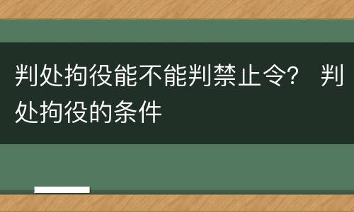 判处拘役能不能判禁止令？ 判处拘役的条件