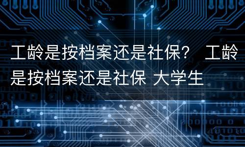 工龄是按档案还是社保？ 工龄是按档案还是社保 大学生