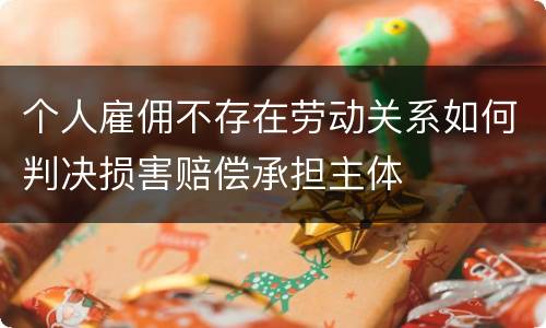 个人雇佣不存在劳动关系如何判决损害赔偿承担主体
