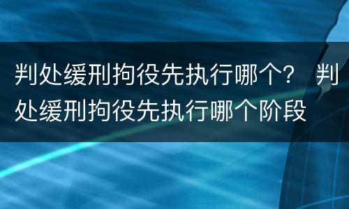 判处缓刑拘役先执行哪个？ 判处缓刑拘役先执行哪个阶段