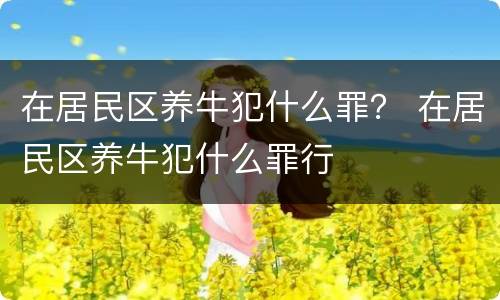 在居民区养牛犯什么罪？ 在居民区养牛犯什么罪行