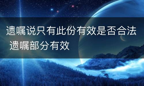 遗嘱说只有此份有效是否合法 遗嘱部分有效