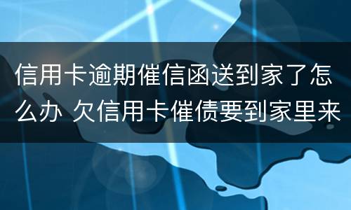 信用卡逾期催信函送到家了怎么办 欠信用卡催债要到家里来