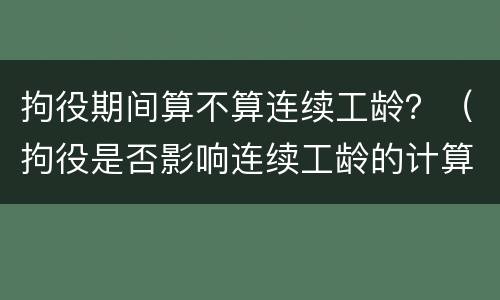 拘役期间算不算连续工龄？（拘役是否影响连续工龄的计算）
