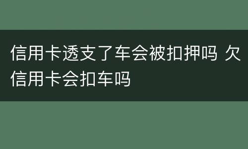 信用卡透支了车会被扣押吗 欠信用卡会扣车吗