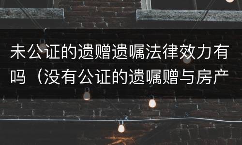 未公证的遗赠遗嘱法律效力有吗（没有公证的遗嘱赠与房产可以过户么）