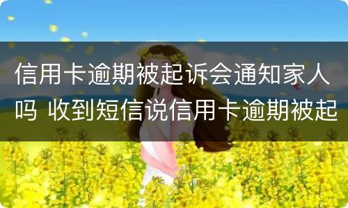 信用卡逾期被起诉会通知家人吗 收到短信说信用卡逾期被起诉