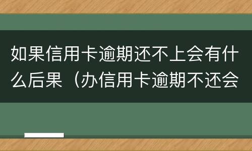 如果信用卡逾期还不上会有什么后果（办信用卡逾期不还会怎么样）