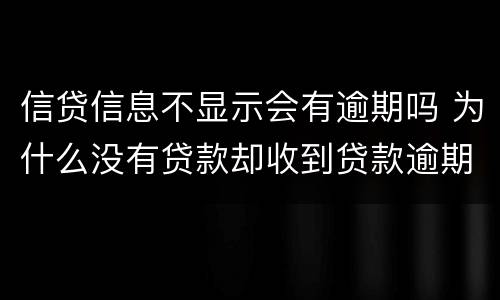 信贷信息不显示会有逾期吗 为什么没有贷款却收到贷款逾期的信息