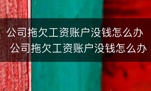 公司拖欠工资账户没钱怎么办 公司拖欠工资账户没钱怎么办理