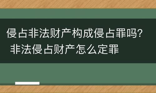 侵占非法财产构成侵占罪吗？ 非法侵占财产怎么定罪