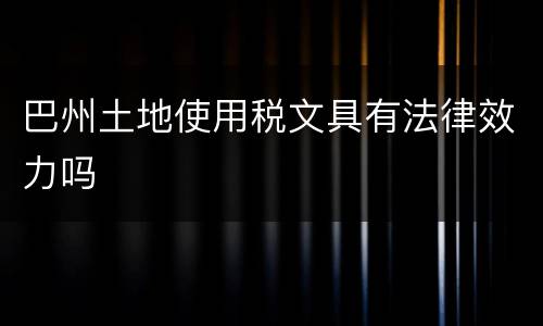 巴州土地使用税文具有法律效力吗