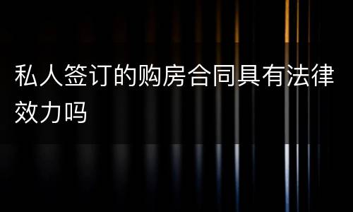 私人签订的购房合同具有法律效力吗