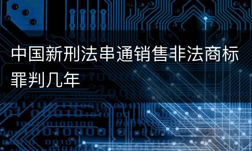 中国新刑法串通销售非法商标罪判几年