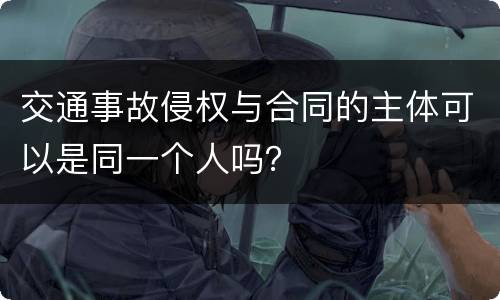 交通事故侵权与合同的主体可以是同一个人吗？