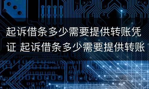 起诉借条多少需要提供转账凭证 起诉借条多少需要提供转账凭证才有效