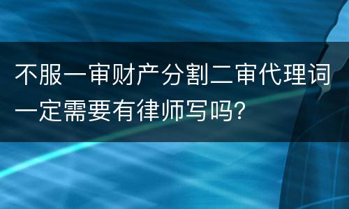 不服一审财产分割二审代理词一定需要有律师写吗？