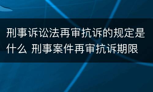 刑事诉讼法再审抗诉的规定是什么 刑事案件再审抗诉期限