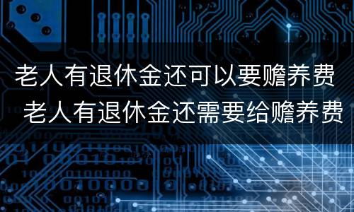 老人有退休金还可以要赡养费 老人有退休金还需要给赡养费吗