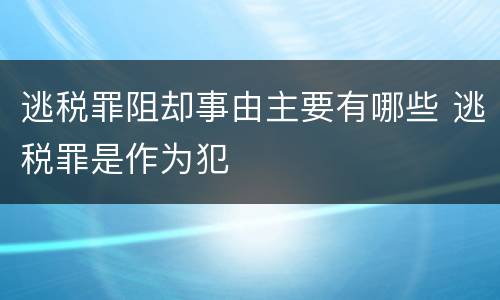 逃税罪阻却事由主要有哪些 逃税罪是作为犯