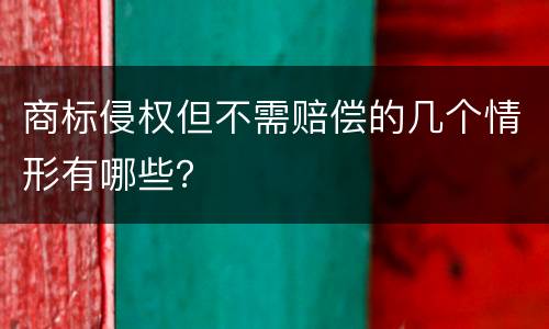 商标侵权但不需赔偿的几个情形有哪些？