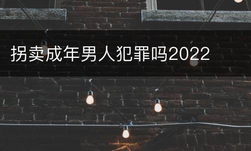 拐卖成年男人犯罪吗2022