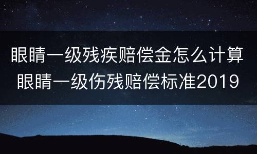 眼睛一级残疾赔偿金怎么计算 眼睛一级伤残赔偿标准2019