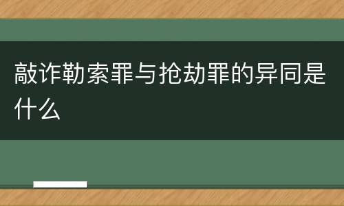 敲诈勒索罪与抢劫罪的异同是什么