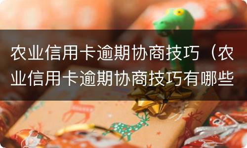 农业信用卡逾期协商技巧（农业信用卡逾期协商技巧有哪些）