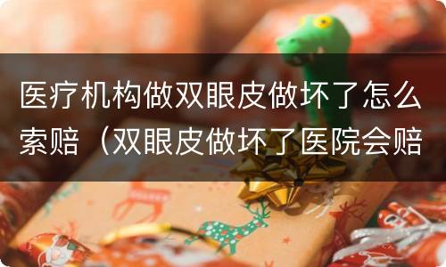 医疗机构做双眼皮做坏了怎么索赔（双眼皮做坏了医院会赔付嘛）