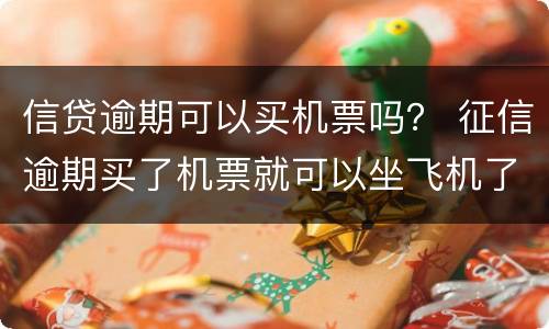 信贷逾期可以买机票吗？ 征信逾期买了机票就可以坐飞机了吗