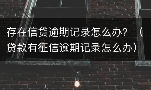 存在信贷逾期记录怎么办？（贷款有征信逾期记录怎么办）