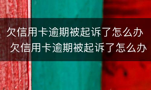 欠信用卡逾期被起诉了怎么办 欠信用卡逾期被起诉了怎么办啊