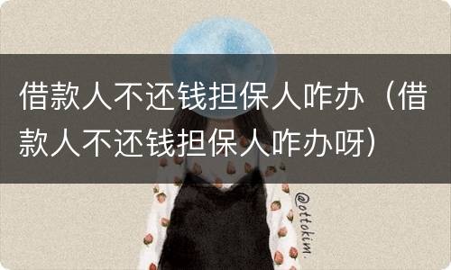 借款人不还钱担保人咋办（借款人不还钱担保人咋办呀）