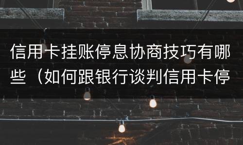 信用卡挂账停息协商技巧有哪些（如何跟银行谈判信用卡停息挂帐）