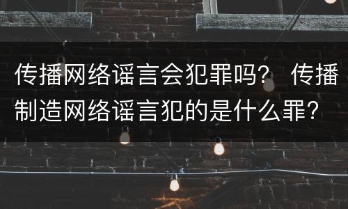 传播网络谣言会犯罪吗？ 传播制造网络谣言犯的是什么罪?