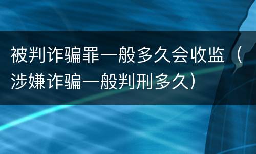 被判诈骗罪一般多久会收监（涉嫌诈骗一般判刑多久）