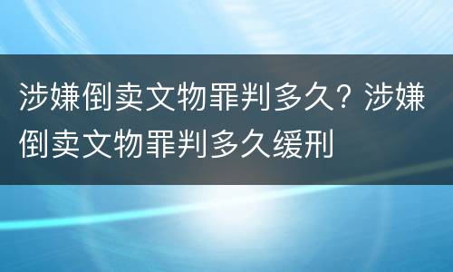涉嫌倒卖文物罪判多久? 涉嫌倒卖文物罪判多久缓刑