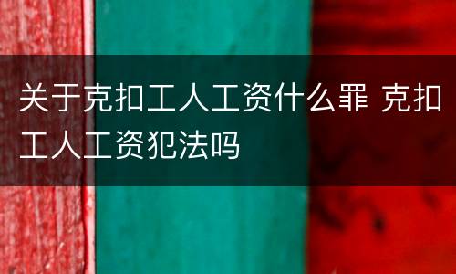 关于克扣工人工资什么罪 克扣工人工资犯法吗
