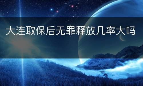 大连取保后无罪释放几率大吗