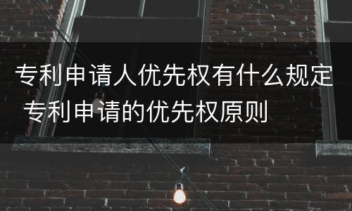 专利申请人优先权有什么规定 专利申请的优先权原则