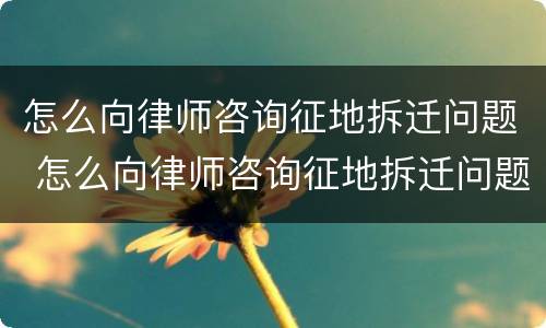 怎么向律师咨询征地拆迁问题 怎么向律师咨询征地拆迁问题呢