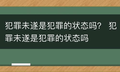 犯罪未遂是犯罪的状态吗？ 犯罪未遂是犯罪的状态吗