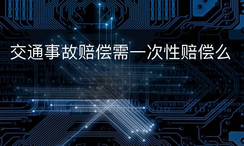 交通事故赔偿需一次性赔偿么