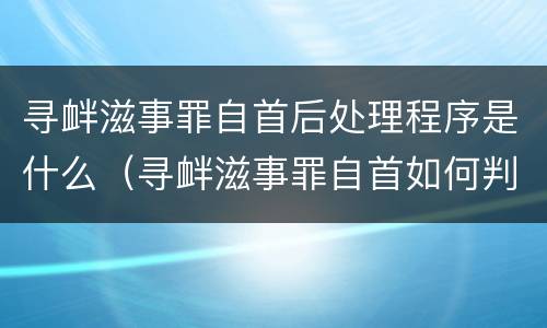寻衅滋事罪自首后处理程序是什么（寻衅滋事罪自首如何判）