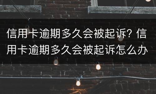 信用卡逾期多久会被起诉? 信用卡逾期多久会被起诉怎么办