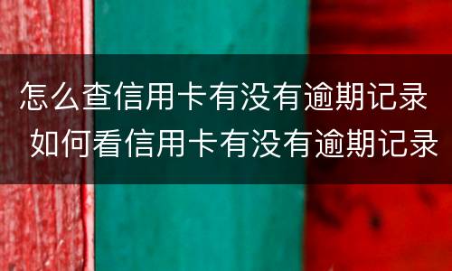 怎么查信用卡有没有逾期记录 如何看信用卡有没有逾期记录