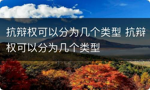 抗辩权可以分为几个类型 抗辩权可以分为几个类型