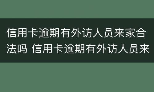 信用卡逾期有外访人员来家合法吗 信用卡逾期有外访人员来家合法吗