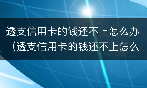 透支信用卡的钱还不上怎么办（透支信用卡的钱还不上怎么办呢）